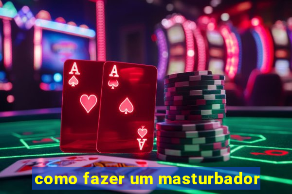 como fazer um masturbador